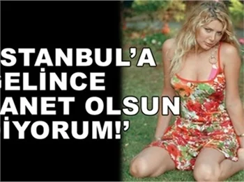 İSTANBUL’A GELİNCE LANET OKUYORMUŞ!