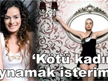 'KÖTÜ KADINI OYNAMAK İSTERİM!'