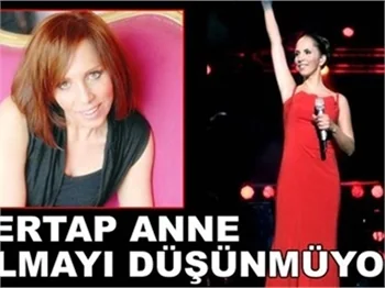 SERTAP ANNE OLMAYI DÜŞÜNMÜYOR!