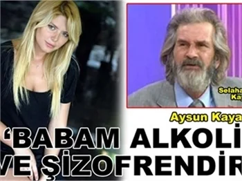 'BABAM ALKOLİK VE ŞİZOFRENDİR!'