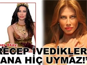 'RECEP İVEDİKLER BANA HİÇ UYMAZ!'