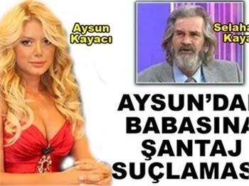 AYSUN'DAN BABASINA ŞANTAJ SUÇLAMASI