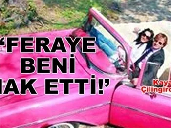 'FERAYE BENİ HAK ETTİ!'