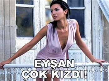 EYŞAN ÇOK KIZDI!