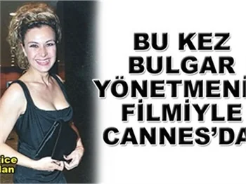 BULGAR YÖNETMENİN FİLMİYLE CANNES!