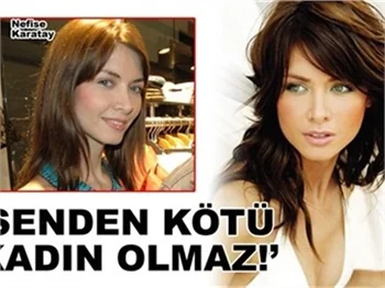 'SENDEN KÖTÜ KADIN OLMAZ!'
