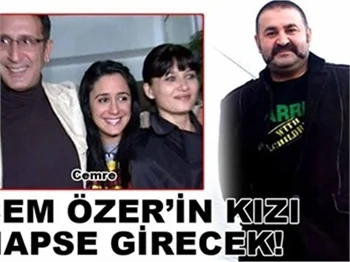 CEM ÖZER'İN KIZI HAPSE GİRECEK