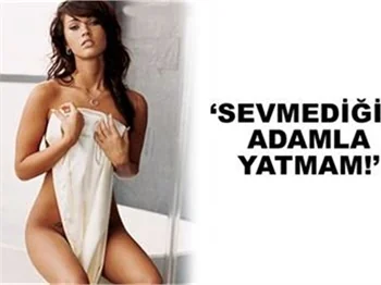 "SEVMEDİĞİM ADAMLA YATAMAM"