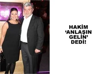 HAKİM “ANLAŞIN GELİN” DEDİ