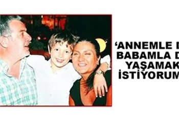 ANNEMLE DE BABAMLA DA YAŞAMAK İSTİYORUM