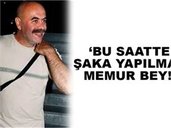 'BU SAATTE ŞAKA YAPILMAZ MEMUR BEY'