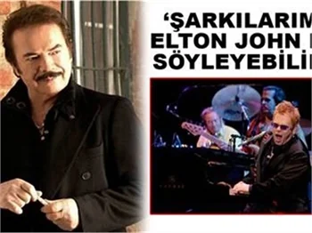 'ŞARKILARIMI ELTON JOHN DA SÖYLEYEBİLİR!'