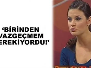 'BİRİNDEN VAZGEÇMEM LAZIMDI'