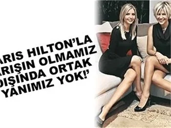 PARİS HİLTON’LA FAZLA ORTAK NOKTAMIZ YOK!