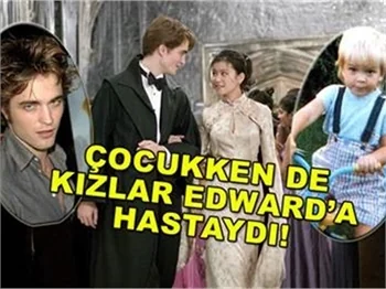 ÇOCUKKEN DE KIZLAR EDWARD'A HASTAYDI
