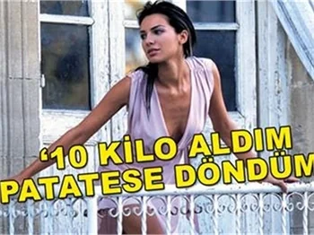 '10 KİLO ALDIM PATATESE DÖNDÜM'