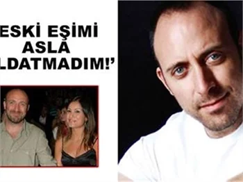 'ESKİ EŞİMİ ASLA ALDATMADIM'