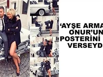 AYŞE ARMAN, ONUR’UN POSTERİNİ DE VERSEYDİ!