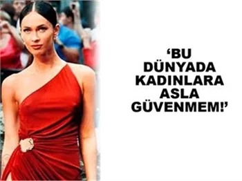 DÜNYADA KADINLARA ÇOK GÜVENMEM!