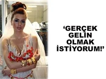 'GERÇEK GELİN OLMAK İSTİYORUM!'