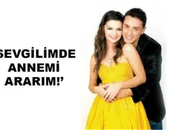 "SEVGİLİMDE ANNEMİ ARARIM"