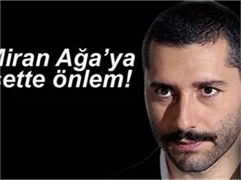 MİRAN AĞA’YA SETTE ÖNLEM