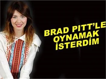 'BRAD PİTT’LE OYNAMAK İSTERDİM'
