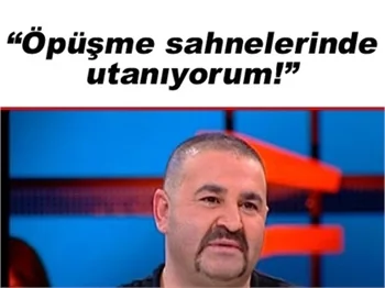 "ÖPÜŞME SAHNELERİNDE UTANIYORUM!"