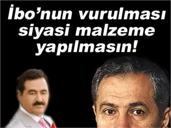 İBO’NUN VURULMASINI SİYASİ MALZEME YAPMAYIN!