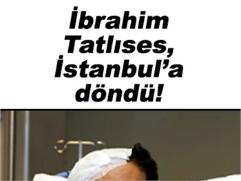 İBRAHİM TATLISES, İSTANBUL'A DÖNDÜ!