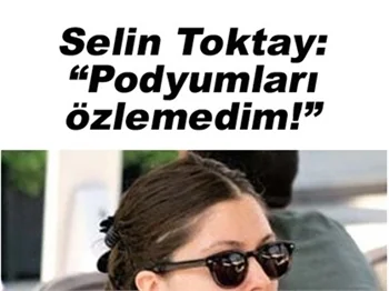 SELİN TOKTAY:PODYUMLARI ÖZLEMEDİM!