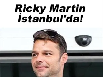 RİCKY MARTİN İSTANBUL'A GELDİ!