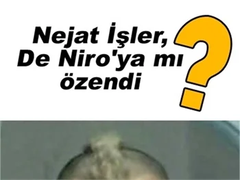 NEJAT İŞLER, DE NİRO'YA MI ÖZENDİ?