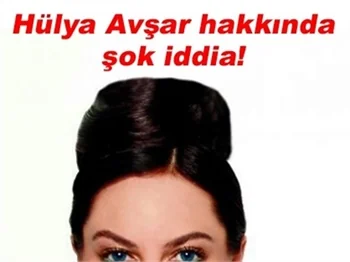 HÜLYA AVŞAR HAKKINDA ŞOK İDDİA!
