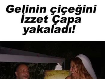 GELİNİN ÇİÇEĞİNİ İZZET ÇAPA KAPTI!