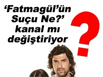 FATMAGÜL'ÜN SUÇU NE KANAL MI DEĞİŞTİRİYOR?