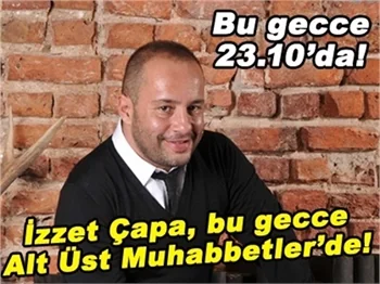 İZZET ÇAPA BU GECE ALT ÜST MUHABBETLER'DE!