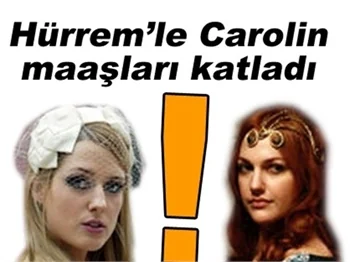 HÜRREM'LE CAROLİN MAAŞLARI KATLADI!