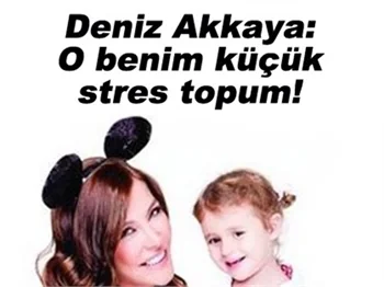 DENİZ AKKAYA: O BENİM KÜÇÜK STRES TOPUM