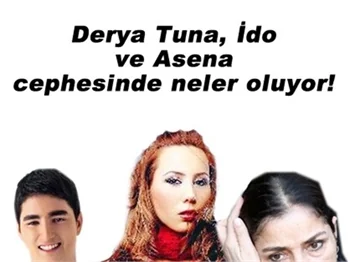 DERYA TUNA, ASENA VE İDO CEPHESİNDE NELER OLUYOR?