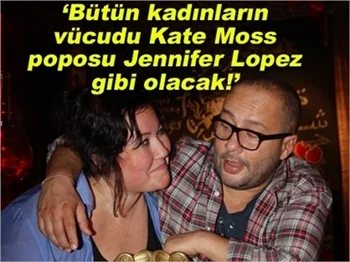 BÜTÜN KADINLARIN VÜCUDU KATE MOSS,POPOSU JENNİFER LOPEZ GİBİ OLACAK
