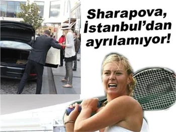 MARİA SHARAPOVA, İSTANBUL'DAN AYRILAMIYOR!
