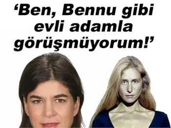 'BEN BENNU GİBİ EVLİ ADAMLA GÖRÜŞMÜYORUM'
