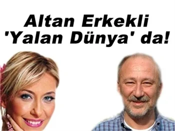 ALTAN ERKEKLİ DE 'YALAN DÜNYA'DA!