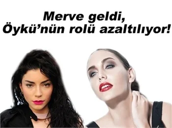 MERVE GELDİ ÖYKÜ’NÜN ROLÜ AZALTILIYOR!