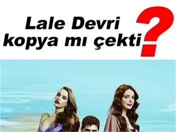 LALE DEVRİ DİZİSİ KOPYA MI ÇEKTİ?