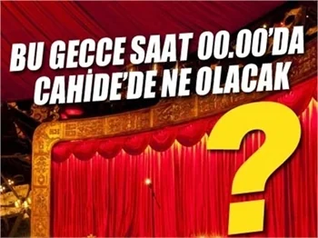 BU GECE SAAT 00.00’DA CAHİDE’DE NE OLACAK?