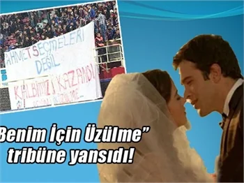 "Benim İçin Üzülme" tribüne yansıdı!