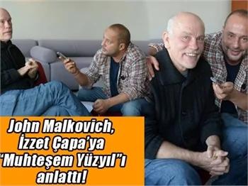 John Malkovich, İzzet Çapa’ya “Muhteşem Yüzyıl”ı anlattı!