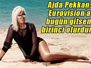 Ajda Pekkan: Eurovision’a bugün gitsem birinci olurdum!